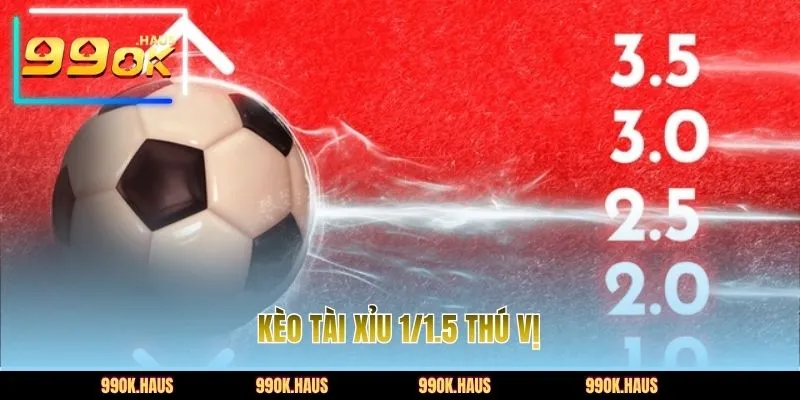 Kèo Tài Xỉu 1/1.5 thú vị