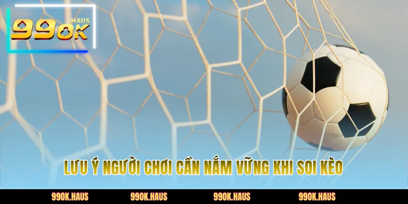 Soi Kèo 99OK - Dự Đoán Kết Quả Chính Xác, Thắng Nhanh 5 Lưu ý người chơi cần nắm vững khi soi kèo